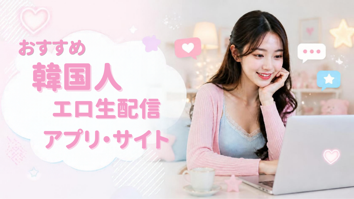 おすすめの韓国人エロ生配信アプリ・サイト